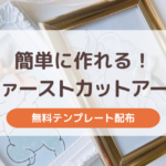 【無料テンプレート配布】ファーストカットアートの作り方